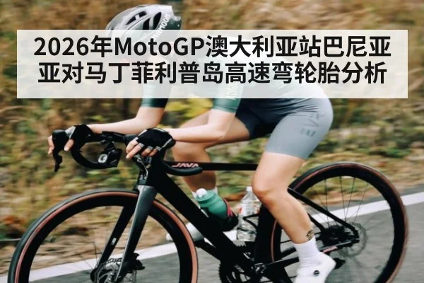 2026年MotoGP澳大利亚站巴尼亚亚对马丁菲利普岛高速弯轮胎分析