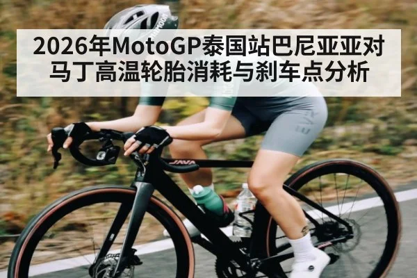 2026年MotoGP泰国站巴尼亚亚对马丁高温轮胎消耗与刹车点分析
